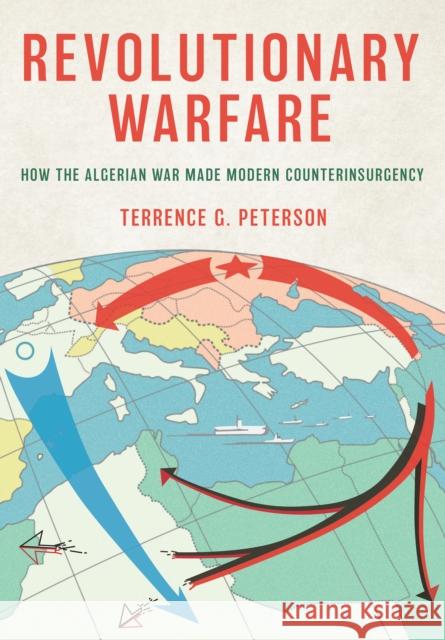 Revolutionary Warfare: How the Algerian War Made Modern Counterinsurgency Terrence G. Peterson 9781501776960 Cornell University Press