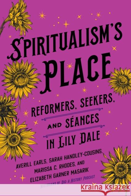 Spiritualism's Place: Reformers, Seekers, and Seances in Lily Dale Averill Earls Sarah Handley-Cousins Elizabeth Garner Masarik 9781501777264 Three Hills