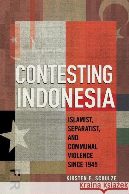 Contesting Indonesia: Islamist, Separatist, and Communal Violence Since 1945 Kirsten E. Schulze 9781501777660