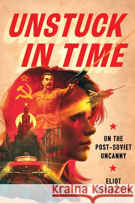 Unstuck in Time: On the Post-Soviet Uncanny Eliot Borenstein 9781501777882