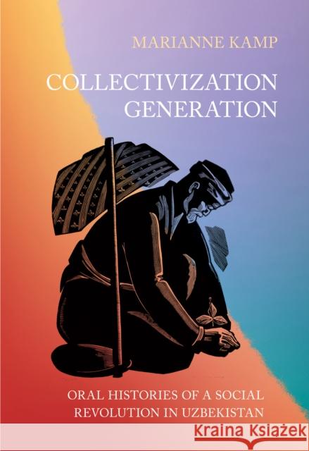 Collectivization Generation: Oral Histories of a Social Revolution in Uzbekistan Marianne Kamp 9781501777998