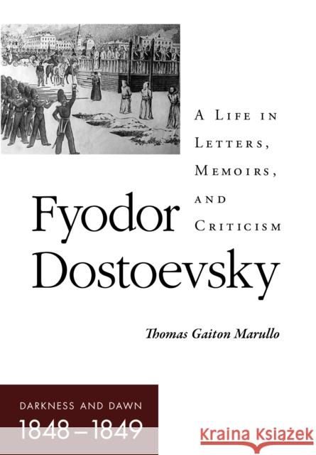 Fyodor Dostoevsky-Darkness and Dawn (1848-1849): A Life in Letters, Memoirs, and Criticism Thomas Gaiton Marullo 9781501778131