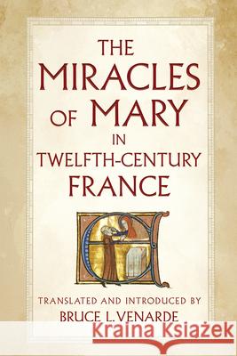 The Miracles of Mary in Twelfth-Century France Bruce L. Venarde Bruce L. Venarde 9781501778438