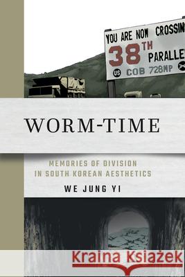 Worm-Time: Memories of Division in South Korean Aesthetics We Jung Yi 9781501778575 Cornell East Asia Series