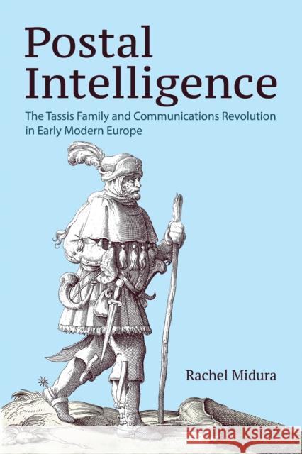 Postal Intelligence: The Tassis Family and Communications Revolution in Early Modern Europe Rachel Midura 9781501779916 Cornell University Press