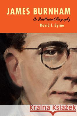 James Burnham: An Intellectual Biography David T. Byrne 9781501780042 Northern Illinois University Press