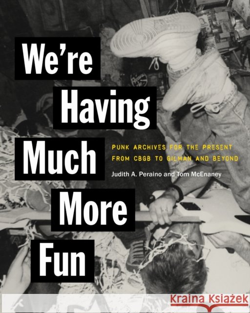 We're Having Much More Fun: Punk Archives for the Present from CBGB to Gilman and Beyond Tom McEnaney 9781501780325 Cornell University Press