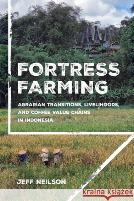 Fortress Farming: Agrarian Transitions, Livelihoods, and Coffee Value Chains in Indonesia Jeff Neilson 9781501780912 Cornell University Press
