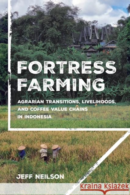 Fortress Farming: Agrarian Transitions, Livelihoods, and Coffee Value Chains in Indonesia Jeff Neilson 9781501780929 Cornell University Press