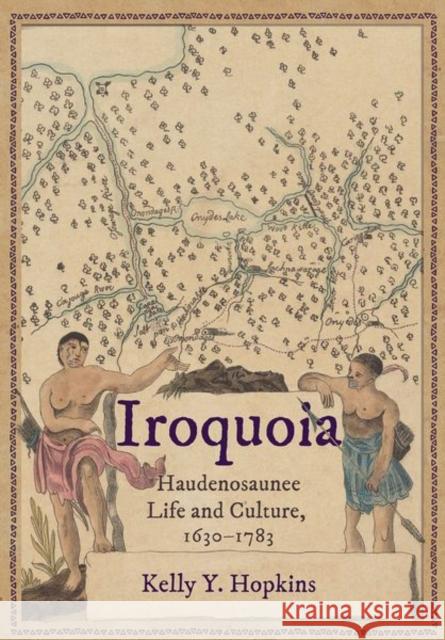 Iroquoia: Haudenosaunee Life and Culture, 1630-1783 Kelly Hopkins 9781501781186 Cornell University Press