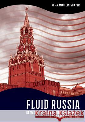 Fluid Russia: Between the Global and the National in the Post-Soviet Era Vera Michlin-Shapir 9781501781469 Northern Illinois University Press