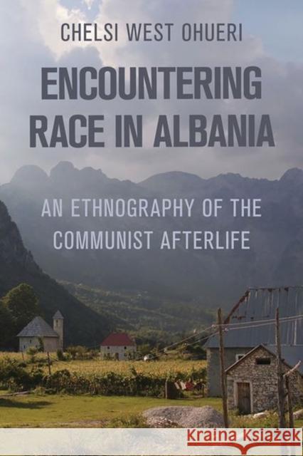 Encountering Race in Albania: An Ethnography of the Communist Afterlife Chelsi West Ohueri 9781501781865 Cornell University Press