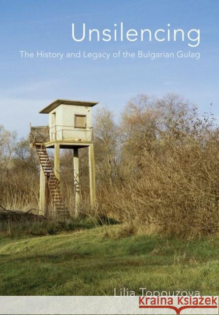 Unsilencing: The History and Legacy of the Bulgarian Gulag Lilia Topouzova 9781501782022 Cornell University Press