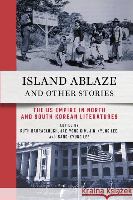 Island Ablaze and Other Stories: The Us Empire in North and South Korean Literatures Ruth Barraclough Jae-Yong Kim Jin-Kyung Lee 9781501782220 Cornell East Asia Series