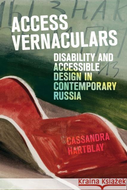 Access Vernaculars: Disability and Accessible Design in Contemporary Russia Cassandra Hartblay 9781501782824 Cornell University Press