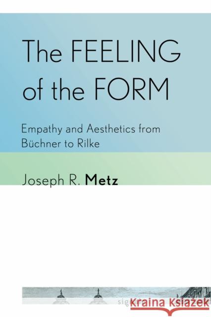 The Feeling of the Form: Empathy and Aesthetics from B?chner to Rilke Joseph R. Metz 9781501783593 Cornell University Press and Cornell Universi