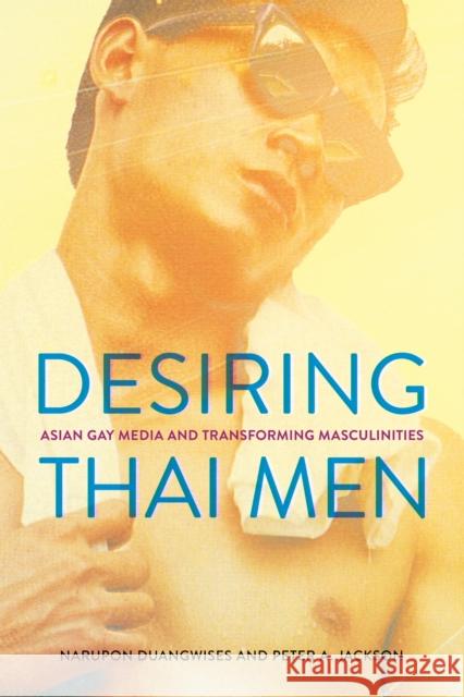 Desiring Thai Men: Asian Gay Media and Transforming Masculinities Peter A. Jackson 9781501783630 Southeast Asia Program Publications