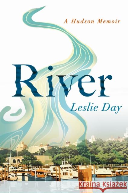 River: A Hudson Memoir Leslie Day 9781501783883 Three Hills