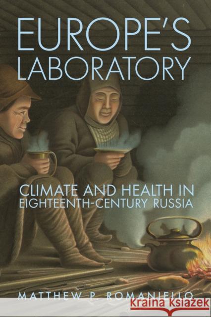 Europe's Laboratory: Climate and Health in Eighteenth-Century Russia Matthew P. Romaniello 9781501783920 Northern Illinois University Press