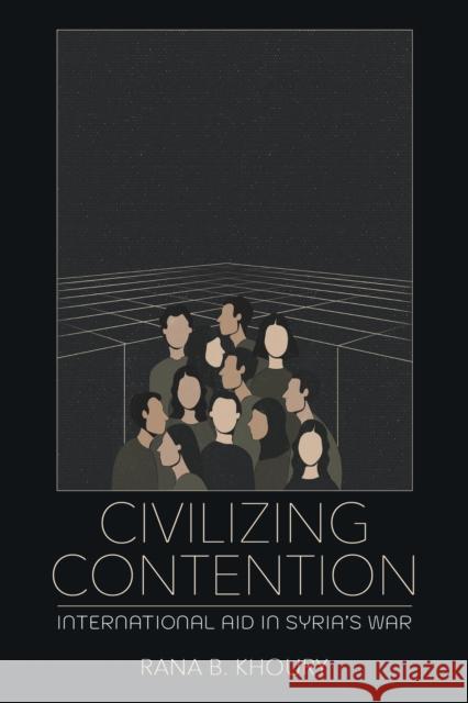 Civilizing Contention: International Aid in Syria's War Rana B. Khoury 9781501784118 Cornell University Press