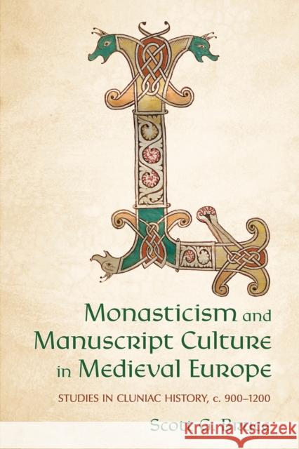 Monasticism and Manuscript Culture in Medieval Europe: Studies in Cluniac History, C. 900-1200 Scott G. Bruce 9781501784668