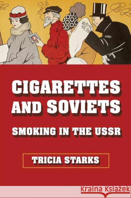 Cigarettes and Soviets: Smoking in the USSR Tricia Starks 9781501785580