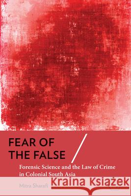 Fear of the False: Forensic Science and the Law of Crime in Colonial South Asia Mitra Sharafi 9781501785986 Cornell University Press