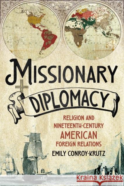 Missionary Diplomacy: Religion and Nineteenth-Century American Foreign Relations Emily Conroy-Krutz 9781501786778 Cornell University Press