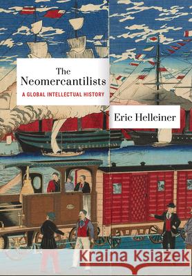 The Neomercantilists: A Global Intellectual History Eric Helleiner 9781501786853