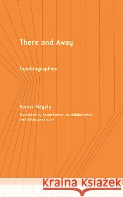 There and Away: Topobiographies Rainer N?gele Jason Kavett Jason Kavett 9781501789144 Cornell University Press and Cornell Universi