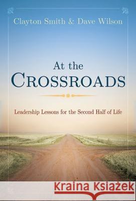 At the Crossroads: Leadership Lessons for the Second Half of Life Clayton Smith David Wilson 9781501810503