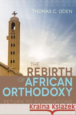 The Rebirth of African Orthodoxy: Return to Foundations Thomas C. Oden 9781501819094