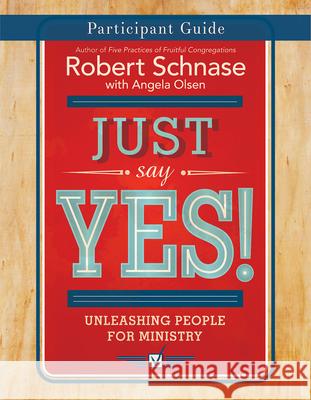 Just Say Yes! Participant Guide: Unleashing People for Ministry Robert Schnase 9781501825286