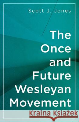 The Once and Future Wesleyan Movement Scott J. Jones 9781501826900 Abingdon Press