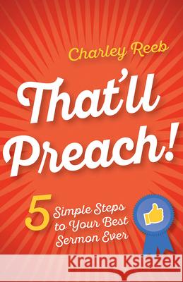 That'll Preach!: 5 Simple Steps to Your Best Sermon Ever Charley Reeb 9781501835476 Abingdon Press