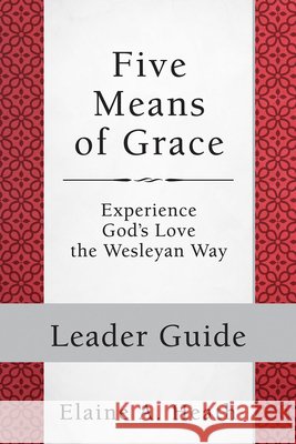 Five Means of Grace: Leader Guide: Experience God's Love the Wesleyan Way Elaine a. Heath 9781501835551 Abingdon Press