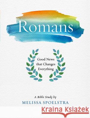 Romans - Women's Bible Study Participant Workbook: Good News That Changes Everything Melissa Spoelstra 9781501838972