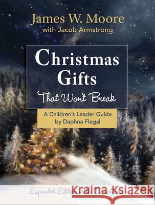 Christmas Gifts That Won't Break Children's Leader Guide: Expanded Edition with Devotions James W. Moore Jacob Armstrong Daphna Flegal 9781501840067 Abingdon Press