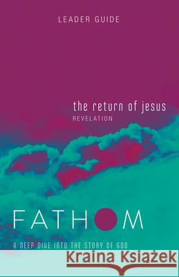 Fathom Bible Studies: The Return of Jesus Leader Guide (Revelation): A Deep Dive Into the Story of God Baber, Charlie 9781501842221 Abingdon Press