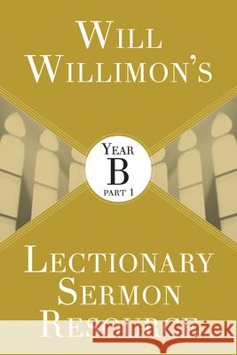 Will Willimons Lectionary Sermon Resource: Year B Part 1 Willimon, William H. 9781501847233
