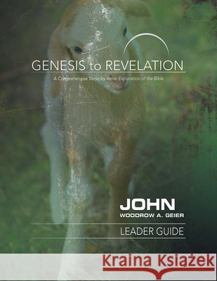 Genesis to Revelation: John Leader Guide: A Comprehensive Verse-By-Verse Exploration of the Bible Woodrow A. Geier 9781501848599 Abingdon Press