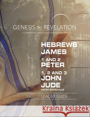 Genesis to Revelation: Hebrews, James, 1-2 Peter, 1,2,3 John, Jude Leader Guide: A Comprehensive Verse-By-Verse Exploration of the Bible Keith Schoville 9781501855399 Abingdon Press