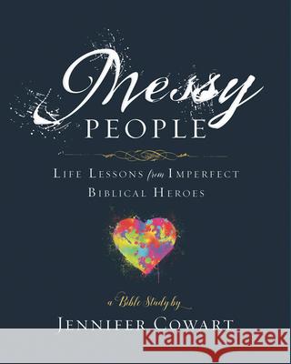 Messy People - Women's Bible Study Participant Workbook: Life Lessons from Imperfect Biblical Heroes Jennifer Cowart 9781501863127