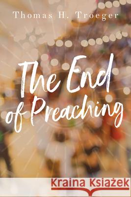 The End of Preaching Thomas H. Troeger 9781501868092