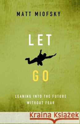 Let Go: Leaning Into the Future Without Fear Matt Miofsky 9781501879623 Abingdon Press