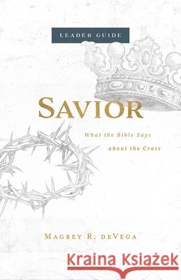 Savior Leader Guide: What the Bible Says about the Cross Magrey Devega 9781501881015 Abingdon Press