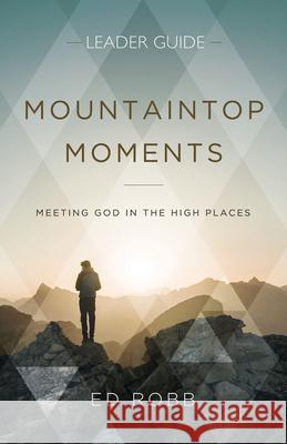 Mountaintop Moments Leader Guide: Meeting God in the High Places Ed Robb 9781501884030
