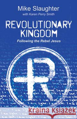 Revolutionary Kingdom: Following the Rebel Jesus Mike Slaughter Karen Perry Smith 9781501887260 Abingdon Press