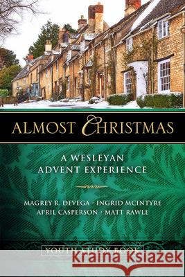 Almost Christmas Youth Study Book: A Wesleyan Advent Experience Magrey Devega Ingrid McIntyre Matt Rawle 9781501890673