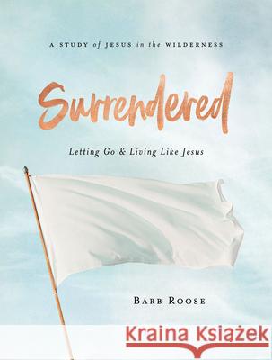 Surrendered - Women's Bible Study Participant Workbook: Letting Go and Living Like Jesus Barb Roose 9781501896286 Abingdon Press